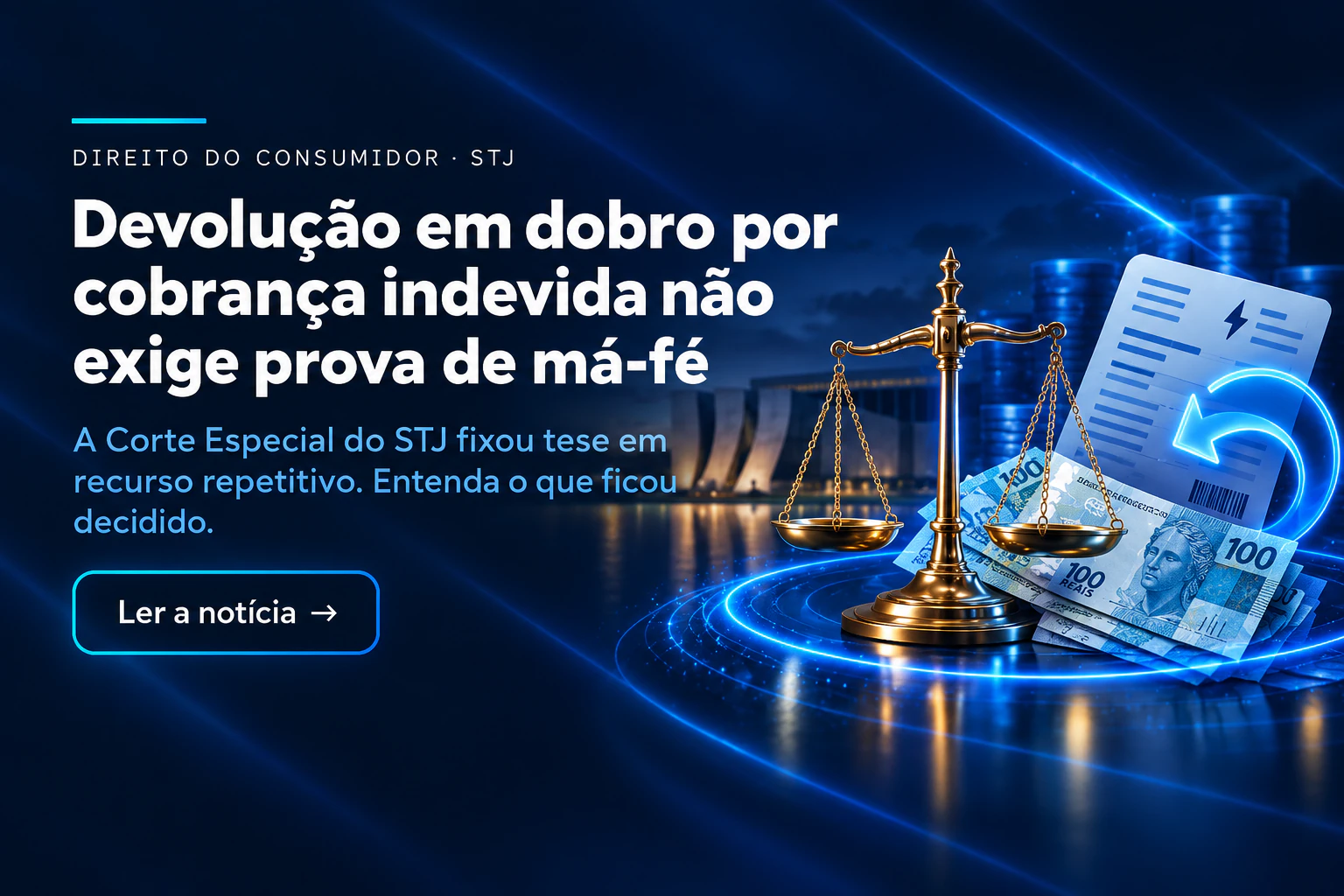 Direito do consumidor, STJ. Devolução em dobro por cobrança indevida não exige prova de má-fé. A Corte Especial do STJ fixou tese em recurso repetitivo. Entenda o que ficou decidido. Ler a notícia.